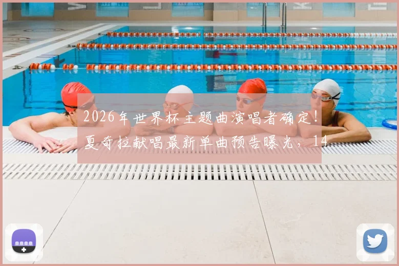 2026年世界杯主题曲演唱者确定！夏奇拉献唱最新单曲预告曝光，14日全球正式发布