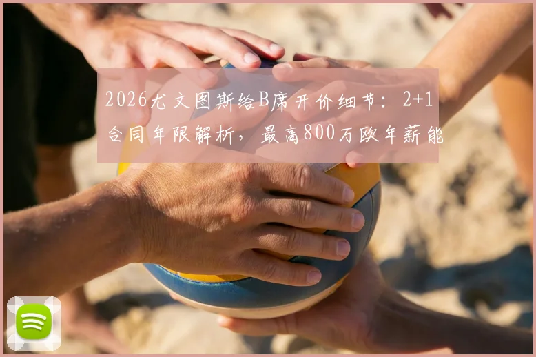 2026尤文图斯给B席开价细节：2+1合同年限解析，最高800万欧年薪能否打动曼城核心？