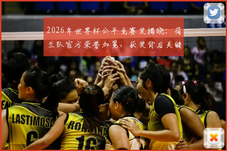 2026年世界杯公平竞赛奖揭晓：荷兰队官方荣誉加冕，获奖背后关键因素全解析