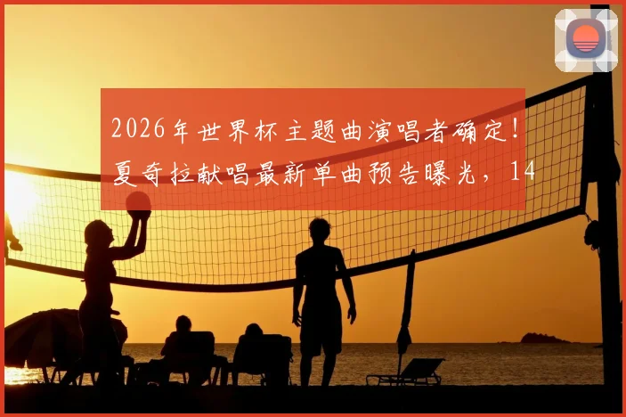 2026年世界杯主题曲演唱者确定!夏奇拉献唱最新单曲预告曝光,14日全球正式发布