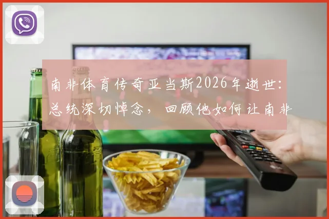 南非体育传奇亚当斯2026年逝世：总统深切悼念，回顾他如何让南非闪耀世界体坛