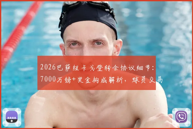 2026巴萨纽卡戈登转会协议细节:7000万镑+奖金构成解析,球员交易流程与费用支付方式揭秘