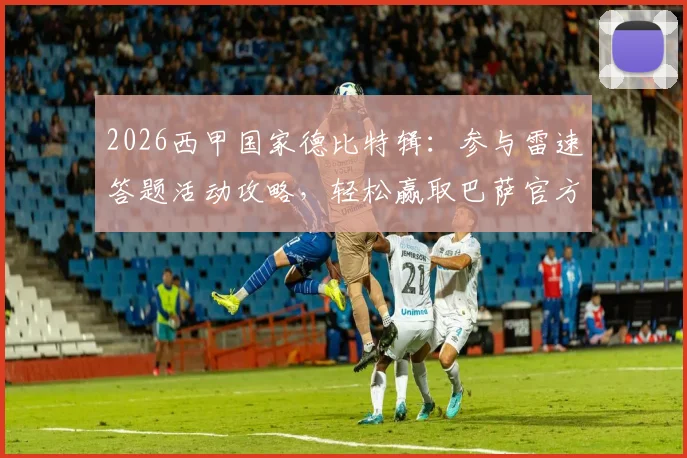 2026西甲国家德比特辑:参与雷速答题活动攻略,轻松赢取巴萨官方正品球衣