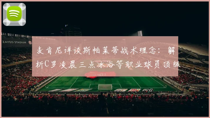 麦肯尼详谈斯帕莱蒂战术理念：解析C罗凌晨三点冰浴等职业球员顶级恢复习惯，揭秘球星自律生活