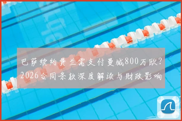 巴萨续约费兰需支付曼城800万欧？2026合同条款深度解读与财政影响分析