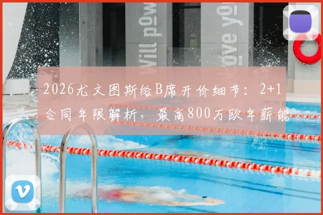 2026尤文图斯给B席开价细节:2+1合同年限解析,最高800万欧年薪能否打动曼城核心?