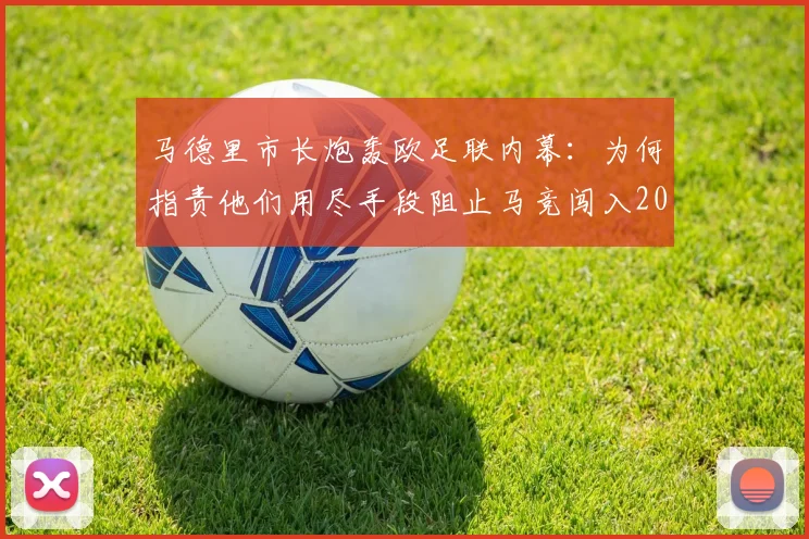 马德里市长炮轰欧足联内幕：为何指责他们用尽手段阻止马竞闯入2026欧冠决赛？