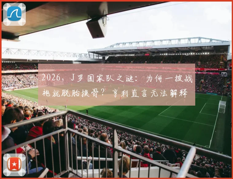 2026，J罗国家队之谜：为何一披战袍就脱胎换骨？亨利直言无法解释的特质解析