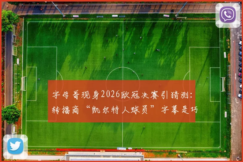 字母哥现身2026欧冠决赛引猜测:转播商“凯尔特人球员”字幕是巧合还是转会暗示?深度分析其加盟波士顿可能性