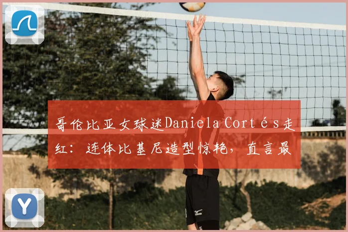 哥伦比亚女球迷Daniela Cortés走红:连体比基尼造型惊艳,直言最爱J罗,2026近况如何?