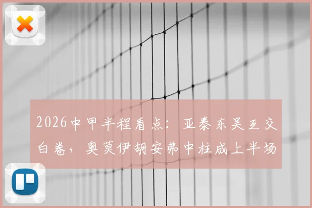 2026中甲半程看点：亚泰东吴互交白卷，奥莫伊胡安弗中柱成上半场最大遗憾