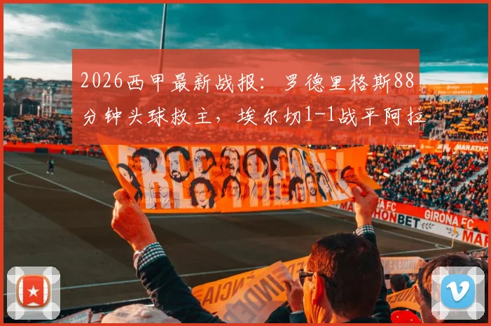 2026西甲最新战报:罗德里格斯88分钟头球救主,埃尔切1-1战平阿拉维斯,附全场数据分析与积分榜影响解读
