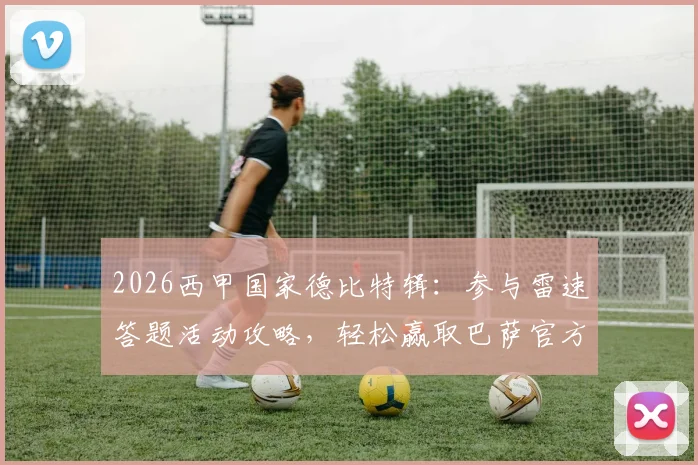 2026西甲国家德比特辑：参与雷速答题活动攻略，轻松赢取巴萨官方正品球衣