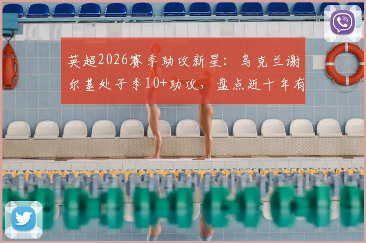 英超2026赛季助攻新星：乌克兰谢尔基处子季10+助攻，盘点近十年有此成就的球员