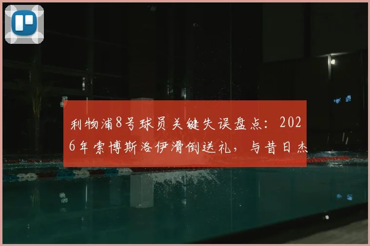 利物浦8号球员关键失误盘点:2026年索博斯洛伊滑倒送礼,与昔日杰拉德失误场景对比分析,探讨球衣号码背后的话题