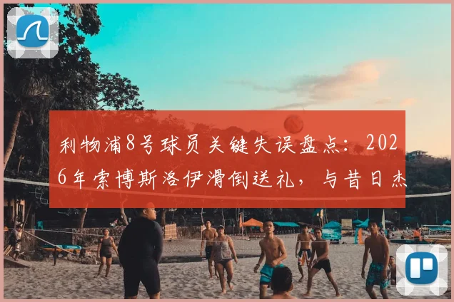 利物浦8号球员关键失误盘点：2026年索博斯洛伊滑倒送礼，与昔日杰拉德失误场景对比分析，探讨球衣号码背后的话题