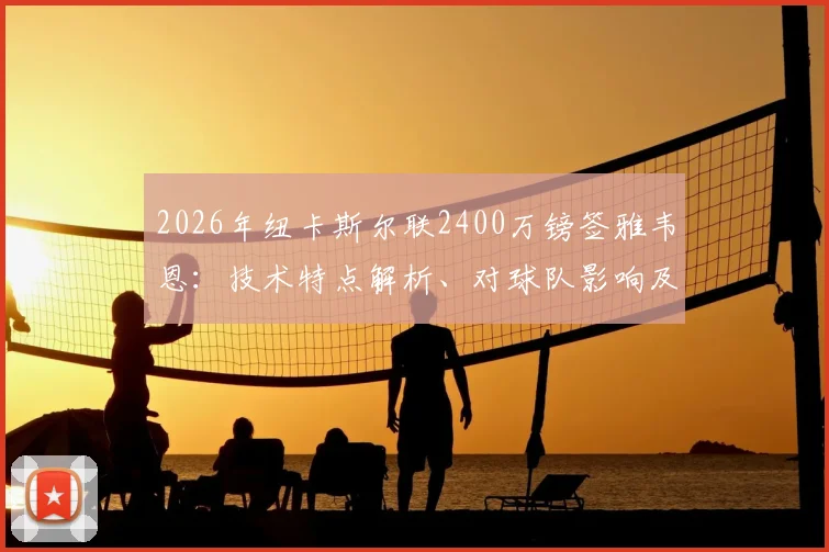 2026年纽卡斯尔联2400万镑签雅韦恩:技术特点解析、对球队影响及FM游戏潜力指南
